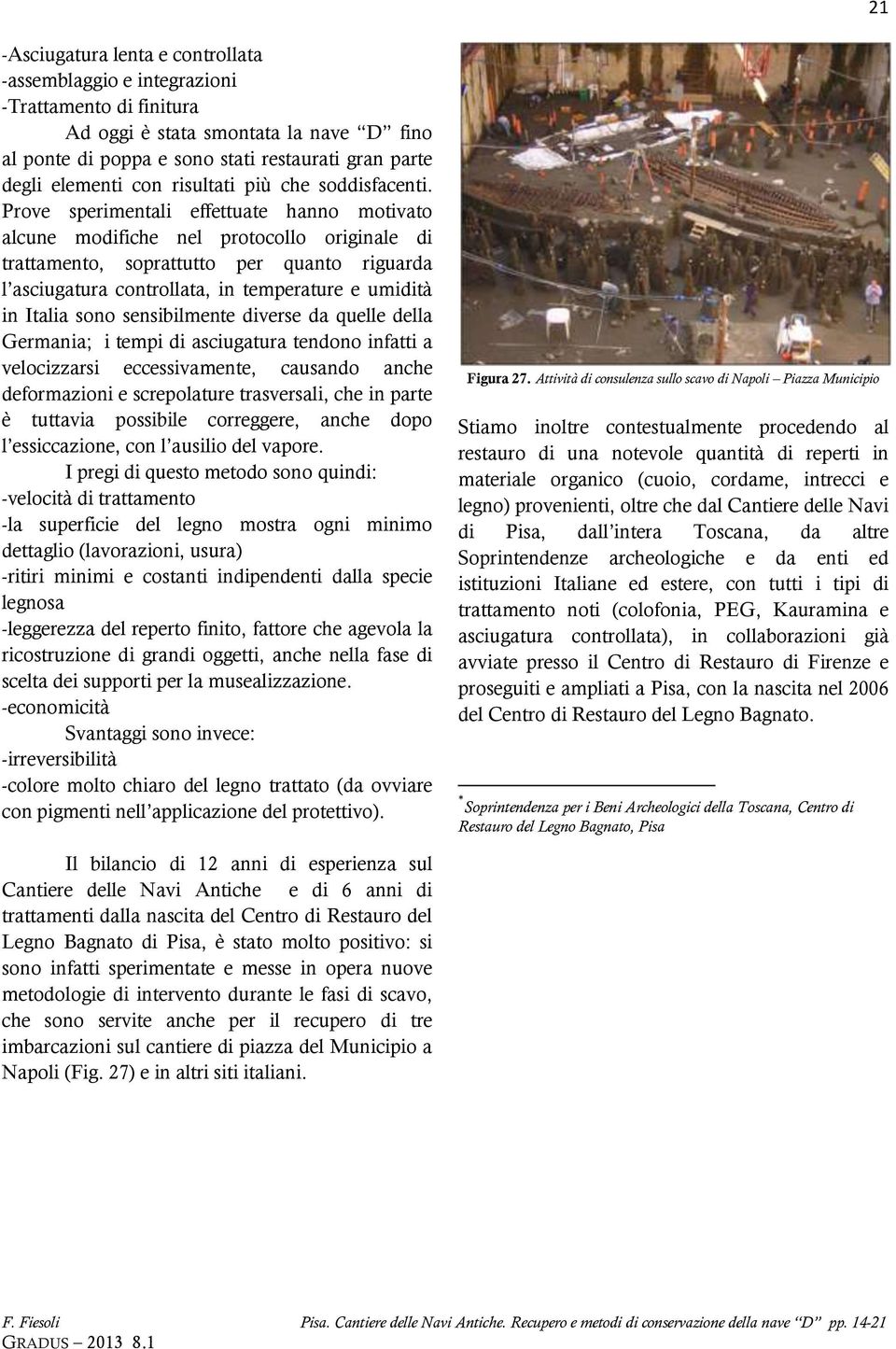 Prove sperimentali effettuate hanno motivato alcune modifiche nel protocollo originale di trattamento, soprattutto per quanto riguarda l asciugatura controllata, in temperature e umidità in Italia