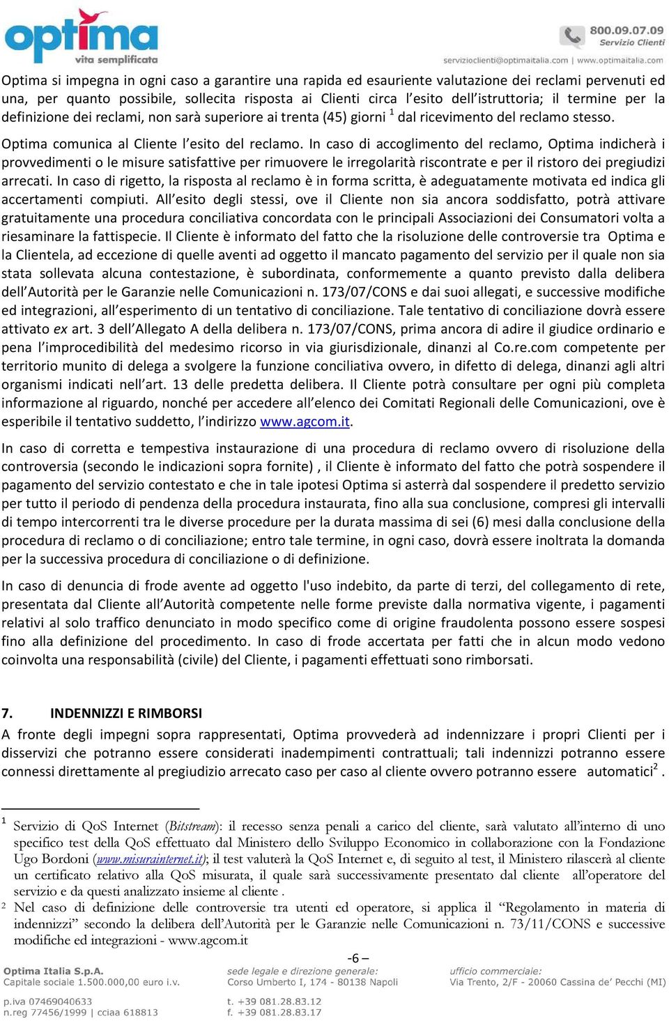 In caso di accoglimento del reclamo, Optima indicherà i provvedimenti o le misure satisfattive per rimuovere le irregolarità riscontrate e per il ristoro dei pregiudizi arrecati.