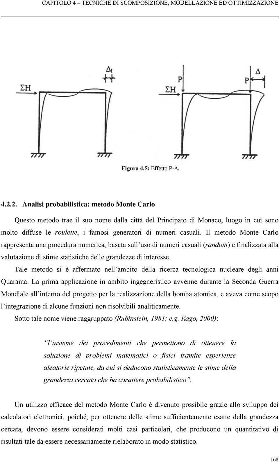 Il metodo Monte Carlo rappresenta una procedura numerica, basata sull uso di numeri casuali (random) e finalizzata alla valutazione di stime statistiche delle grandezze di interesse.