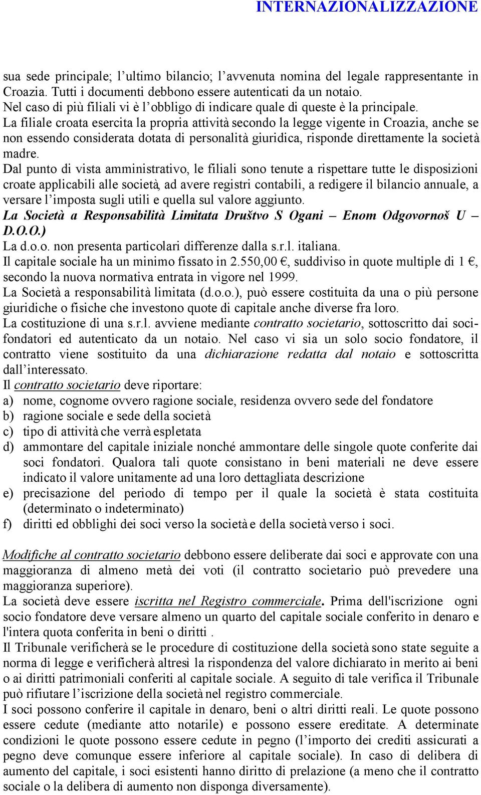 La filiale croata esercita la propria attività secondo la legge vigente in Croazia, anche se non essendo considerata dotata di personalità giuridica, risponde direttamente la società madre.