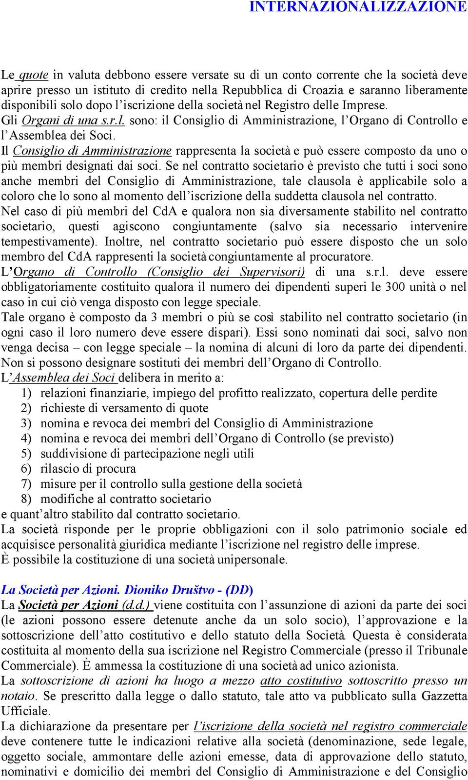 Il Consiglio di Amministrazione rappresenta la società e può essere composto da uno o più membri designati dai soci.