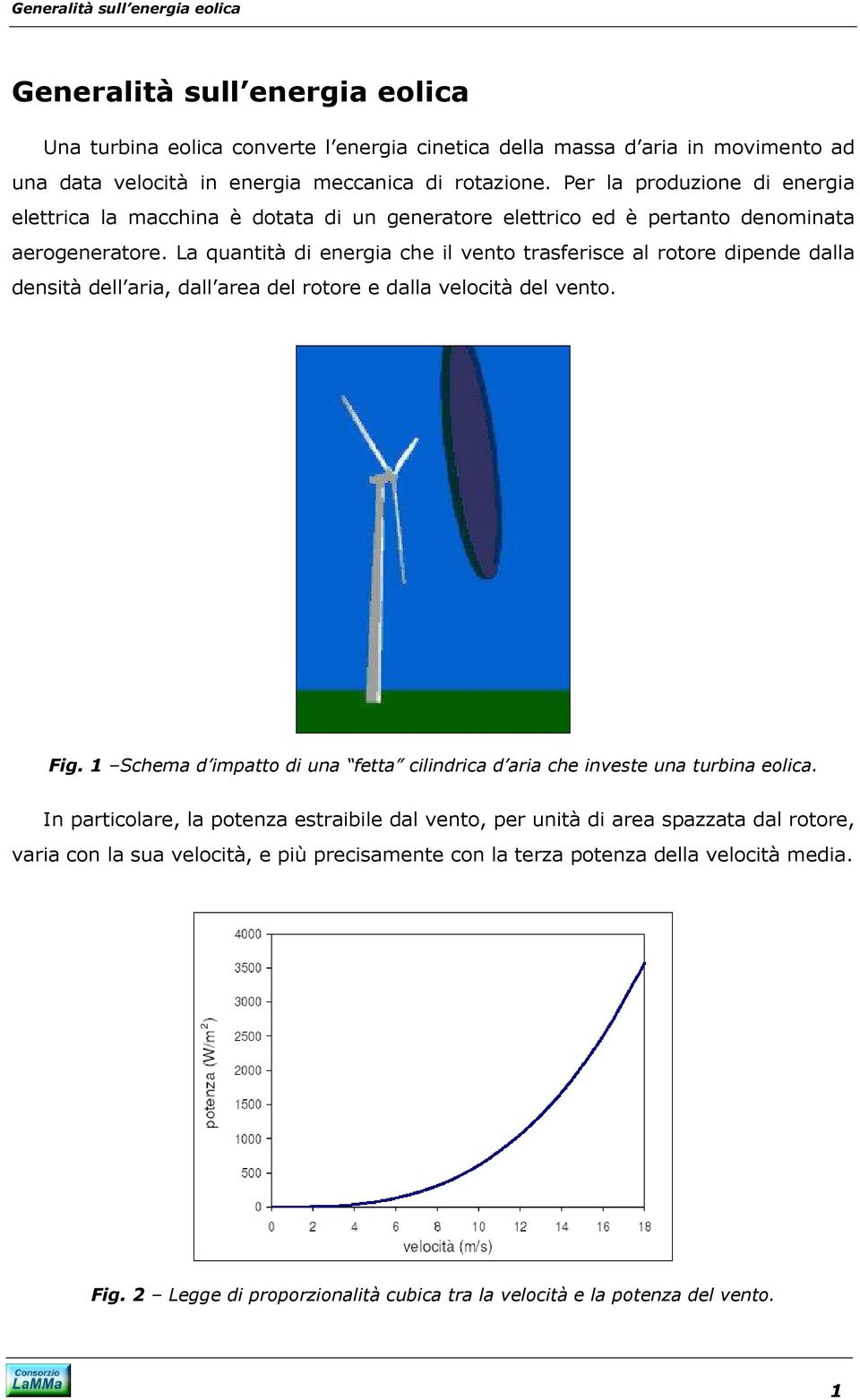 La quantità di energia che il vento trasferisce al rotore dipende dalla densità dell aria, dall area del rotore e dalla velocità del vento. Fig.