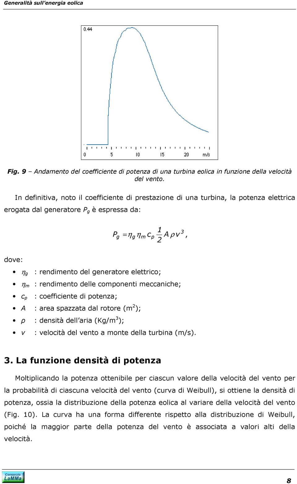 elettrico; η m : rendimento delle componenti meccaniche; c p : coefficiente di potenza; A : area spazzata dal rotore (m ); ρ : densità dell aria (Kg/m 3 ); v : velocità del vento a monte della