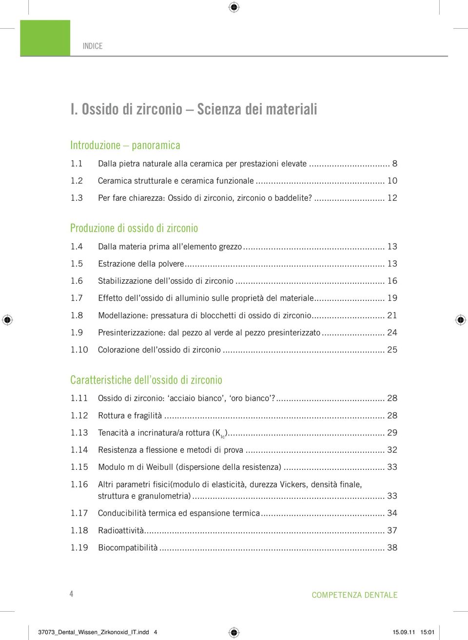 .. 16 1.7 Effetto dell ossido di alluminio sulle proprietà del materiale... 19 1.8 Modellazione: pressatura di blocchetti di ossido di zirconio... 21 1.