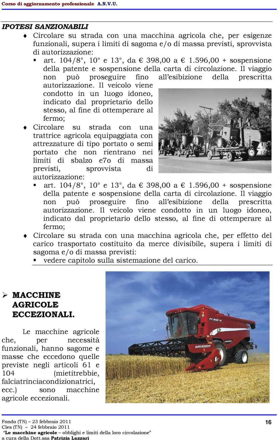 Il veicolo viene condotto in un luogo idoneo, indicato dal proprietario dello stesso, al fine di ottemperare al fermo; Circolare su strada con una trattrice agricola equipaggiata con attrezzature di