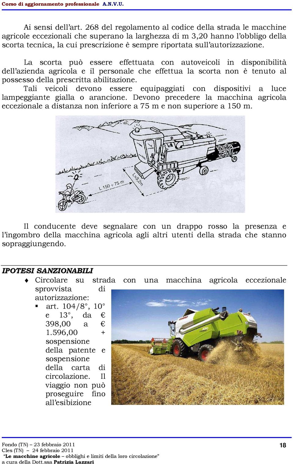 autorizzazione. La scorta può essere effettuata con autoveicoli in disponibilità dell azienda agricola e il personale che effettua la scorta non è tenuto al possesso della prescritta abilitazione.