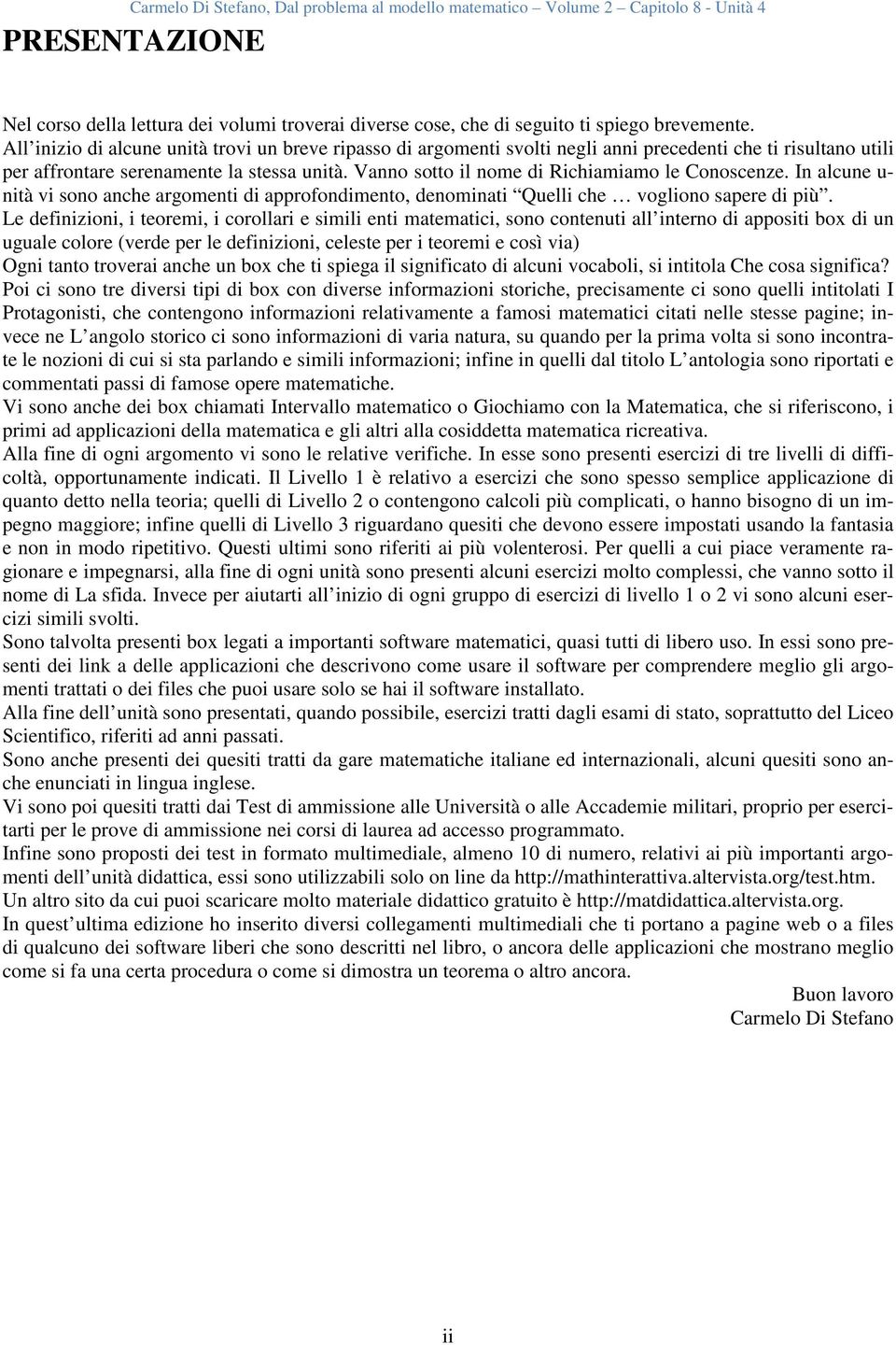 Vanno sotto il nome di Richiamiamo le Conoscenze. In alcune u- nità vi sono anche argomenti di approfondimento, denominati Quelli che vogliono sapere di più.