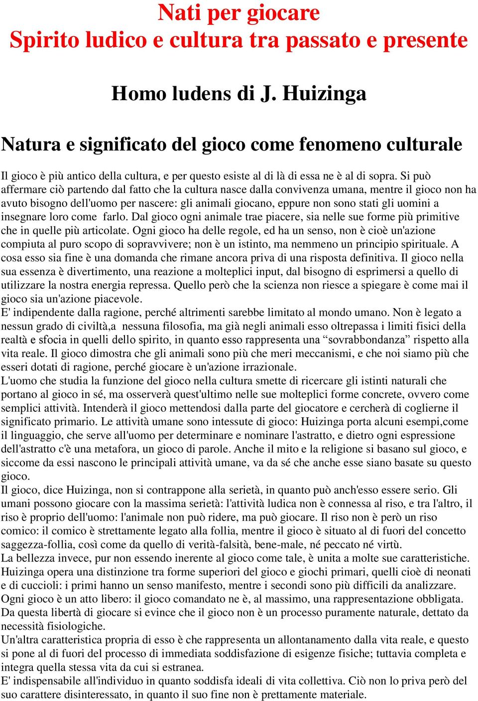 Si può affermare ciò partendo dal fatto che la cultura nasce dalla convivenza umana, mentre il gioco non ha avuto bisogno dell'uomo per nascere: gli animali giocano, eppure non sono stati gli uomini