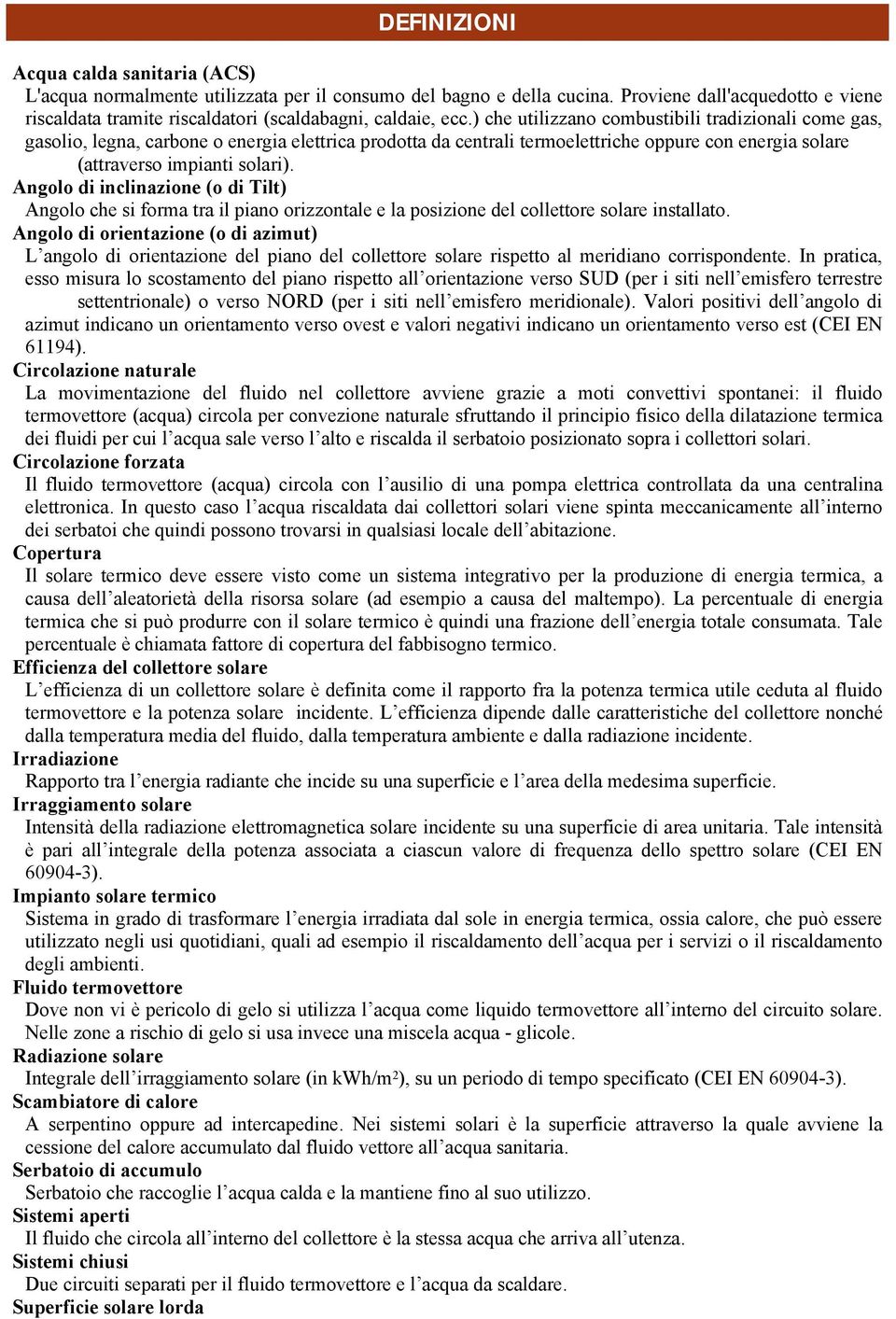 ) che utilizzano combustibili tradizionali come gas, gasolio, legna, carbone o energia elettrica prodotta da centrali termoelettriche oppure con energia solare (attraverso impianti solari).