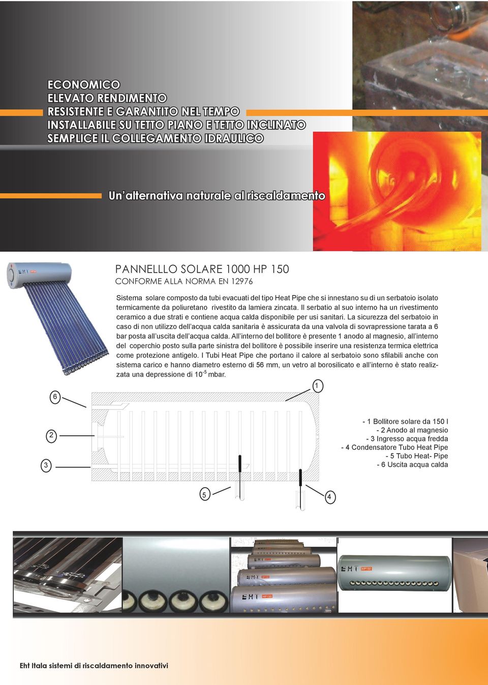 lamiera zincata. Il serbatio al suo interno ha un rivestimento ceramico a due strati e contiene acqua calda disponibile per usi sanitari.