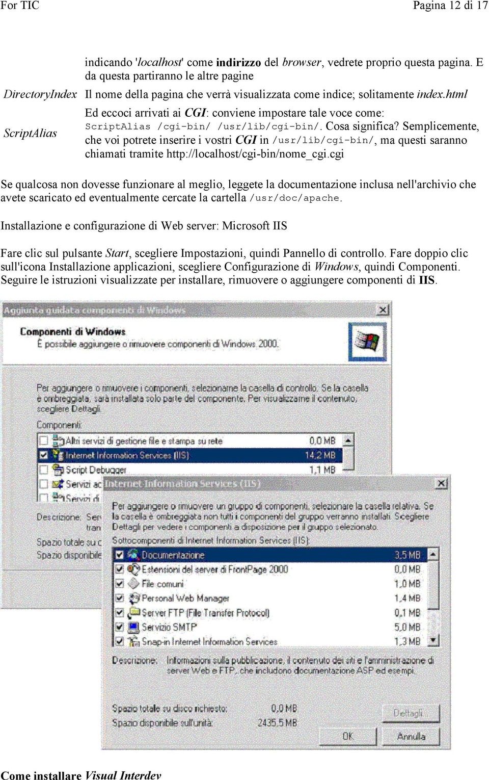 html ScriptAlias Ed eccoci arrivati ai CGI: conviene impostare tale voce come: ScriptAlias /cgi-bin/ /usr/lib/cgi-bin/. Cosa significa?