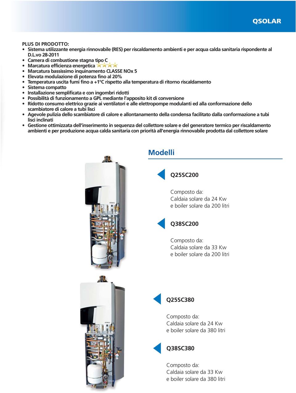 riscaldamento Sistema compatto Installazione semplificata e con ingombri ridotti Possibilità di funzionamento a GPL mediante l apposito kit di conversione Ridotto consumo elettrico grazie ai