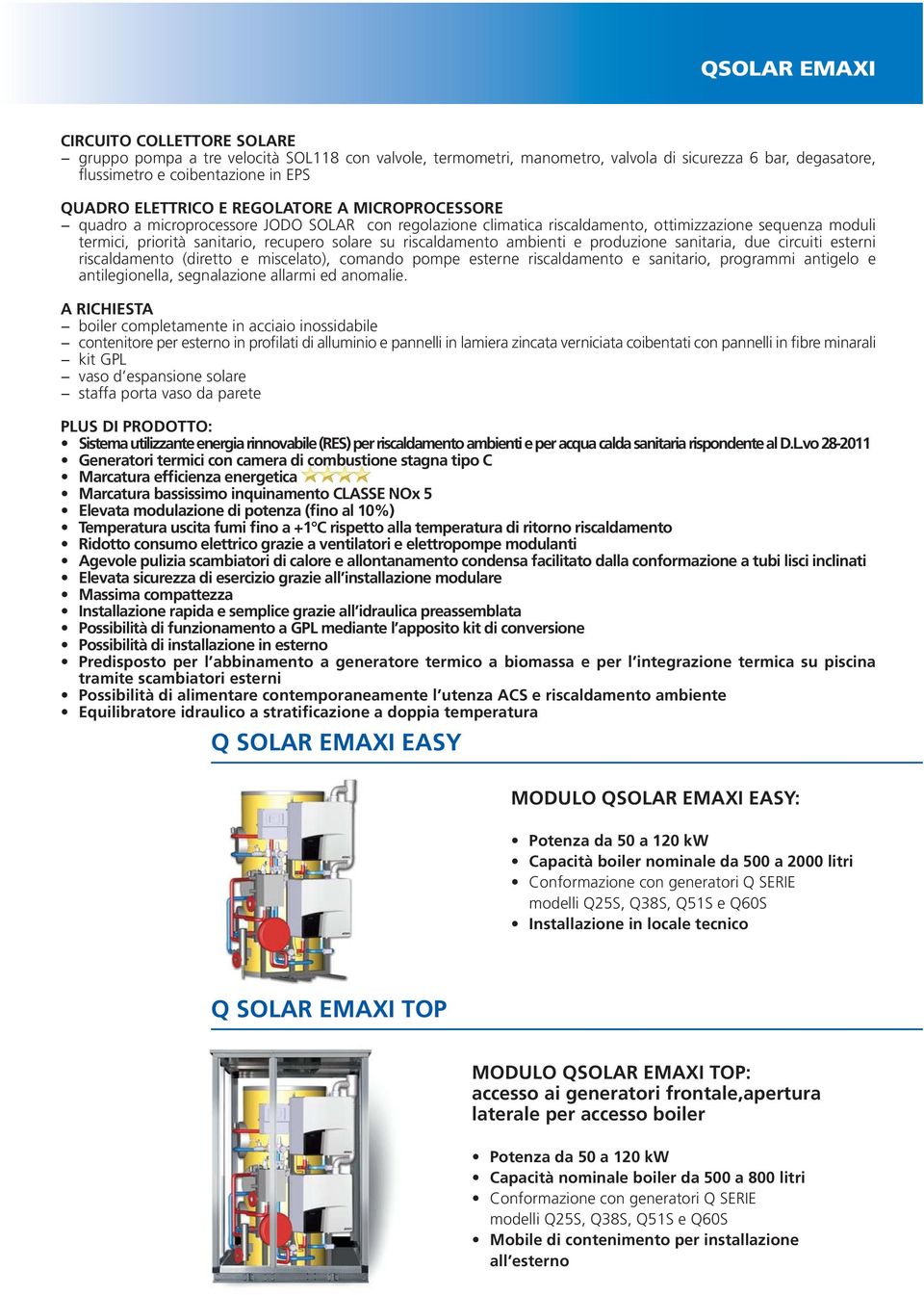 riscaldamento ambienti e produzione sanitaria, due circuiti esterni riscaldamento (diretto e miscelato), comando pompe esterne riscaldamento e sanitario, programmi antigelo e antilegionella,