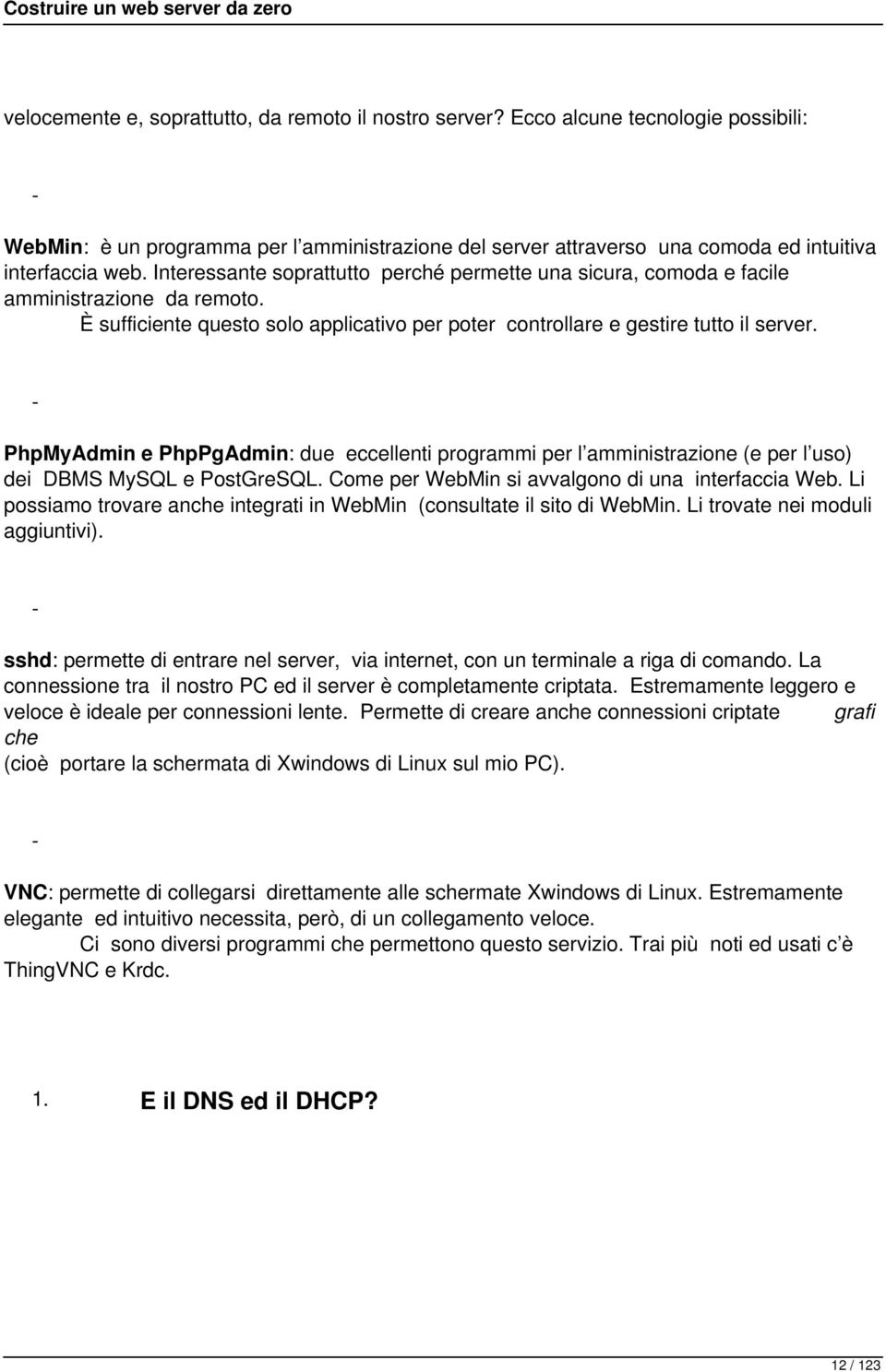 - PhpMyAdmin e PhpPgAdmin: due eccellenti programmi per l amministrazione (e per l uso) dei DBMS MySQL e PostGreSQL. Come per WebMin si avvalgono di una interfaccia Web.