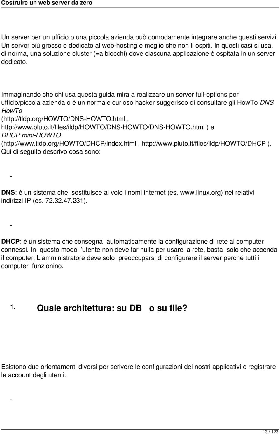 Immaginando che chi usa questa guida mira a realizzare un server full-options per ufficio/piccola azienda o è un normale curioso hacker suggerisco di consultare gli HowTo DNS HowTo (http://tldp.