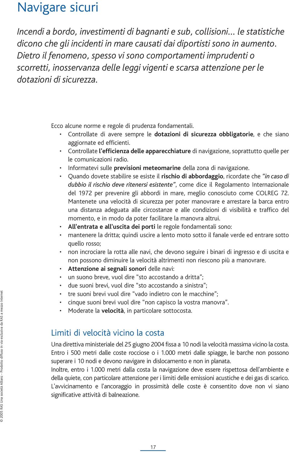 Ecco alcune norme e regole di prudenza fondamentali. Controllate di avere sempre le dotazioni di sicurezza obbligatorie, e che siano aggiornate ed efficienti.