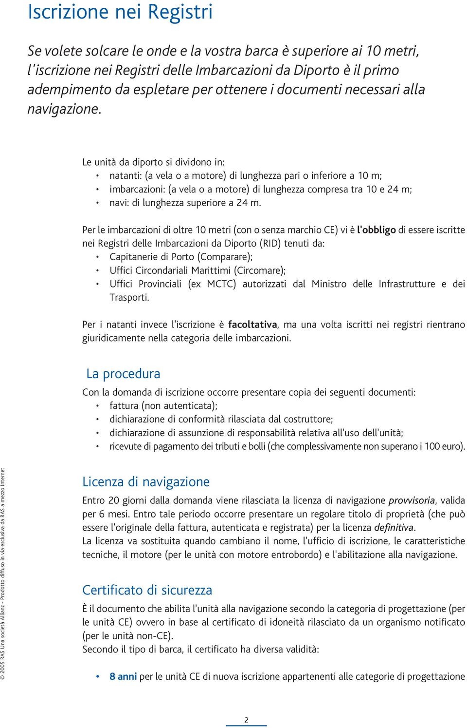 Le unità da diporto si dividono in: natanti: (a vela o a motore) di lunghezza pari o inferiore a 10 m; imbarcazioni: (a vela o a motore) di lunghezza compresa tra 10 e 24 m; navi: di lunghezza