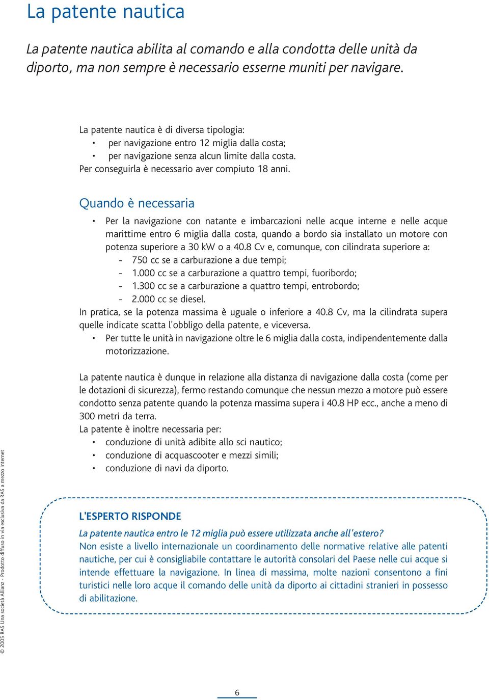 Quando è necessaria Per la navigazione con natante e imbarcazioni nelle acque interne e nelle acque marittime entro 6 miglia dalla costa, quando a bordo sia installato un motore con potenza superiore