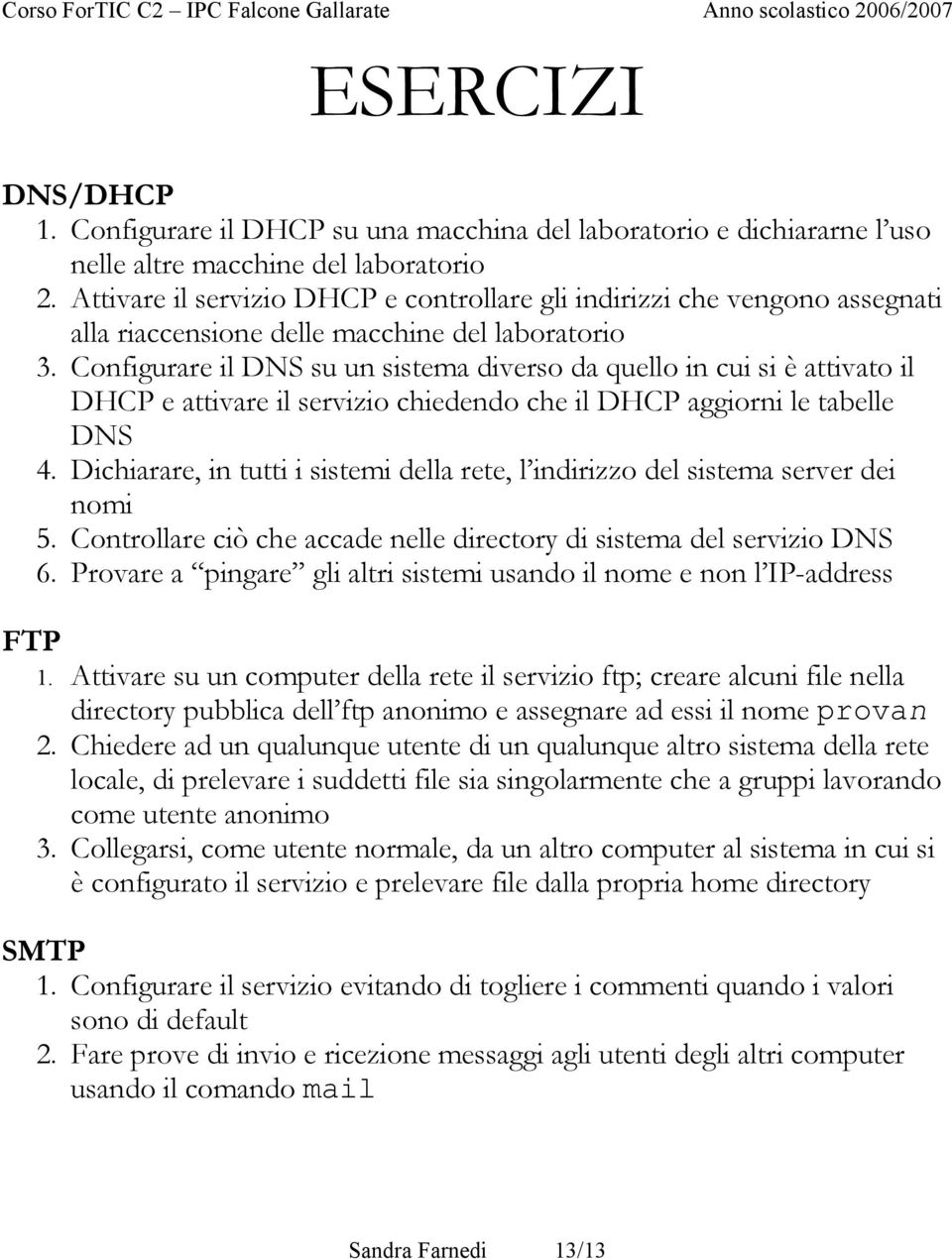 Configurare il DNS su un sistema diverso da quello in cui si è attivato il DHCP e attivare il servizio chiedendo che il DHCP aggiorni le tabelle DNS 4.