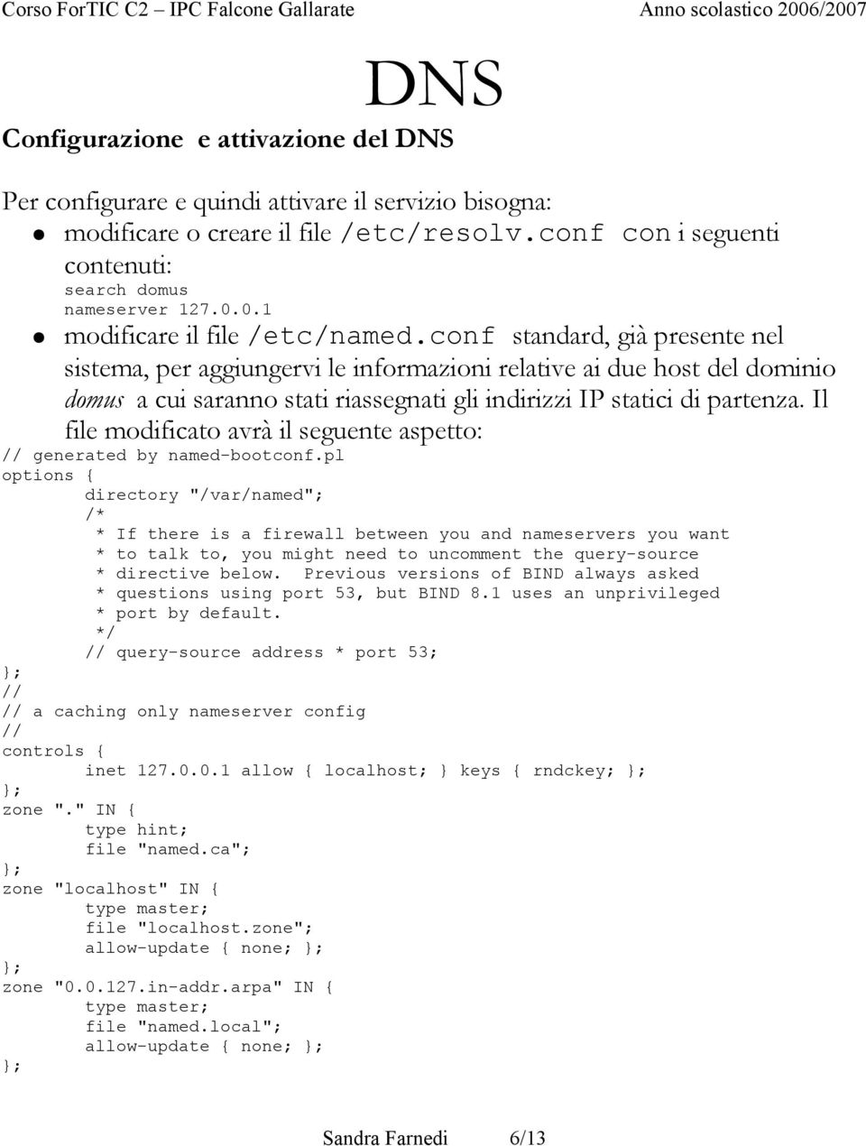 conf standard, già presente nel sistema, per aggiungervi le informazioni relative ai due host del dominio domus a cui saranno stati riassegnati gli indirizzi IP statici di partenza.