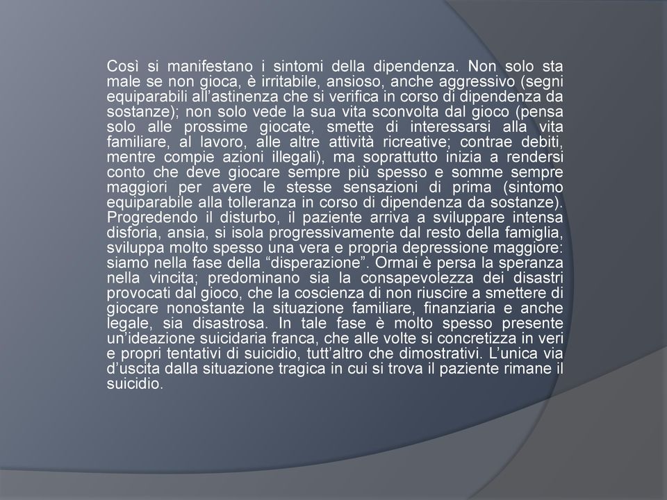 gioco (pensa solo alle prossime giocate, smette di interessarsi alla vita familiare, al lavoro, alle altre attività ricreative; contrae debiti, mentre compie azioni illegali), ma soprattutto inizia a