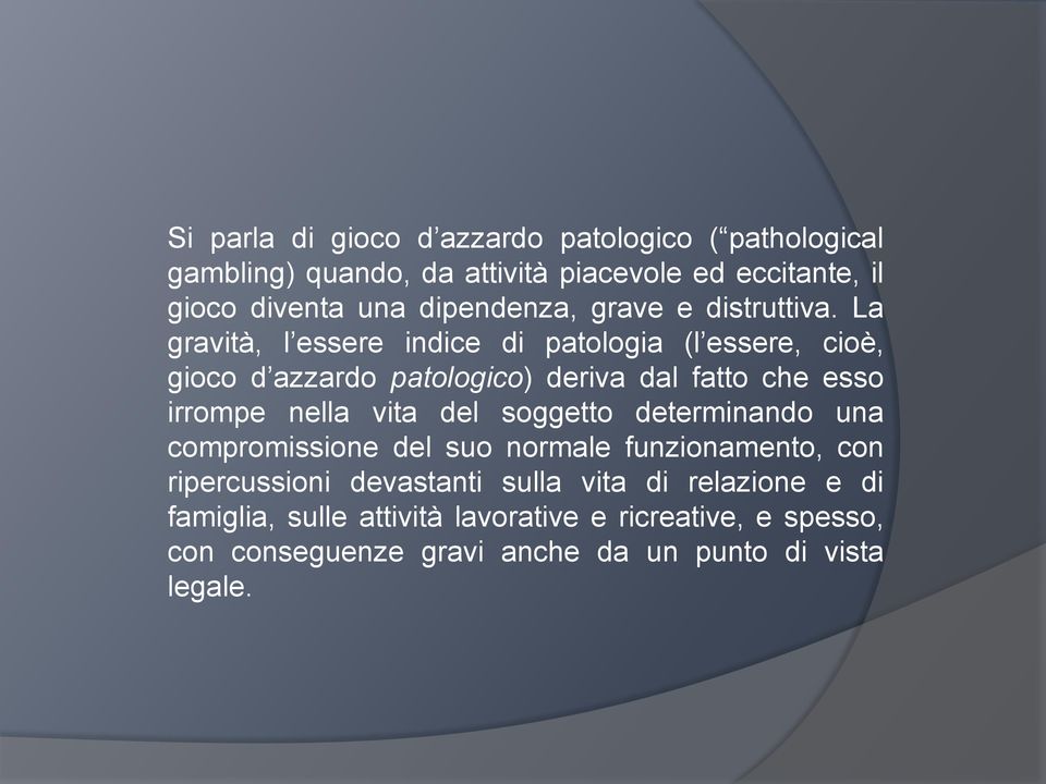 La gravità, l essere indice di patologia (l essere, cioè, gioco d azzardo patologico) deriva dal fatto che esso irrompe nella vita del