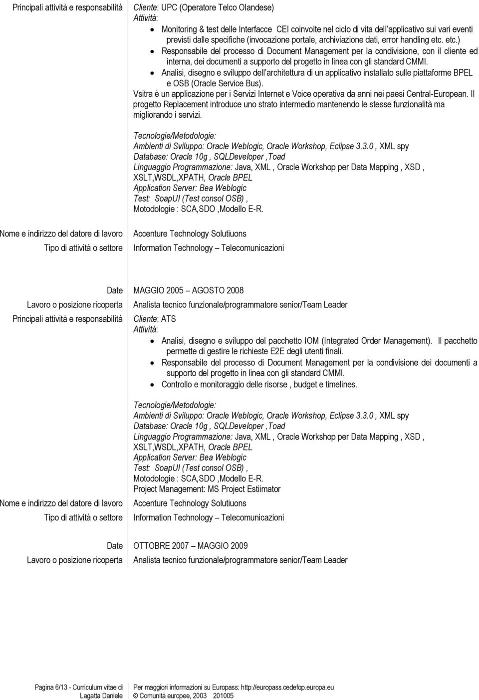 etc.) Responsabile del processo di Document Management per la condivisione, con il cliente ed interna, dei documenti a supporto del progetto in linea con gli standard CMMI.