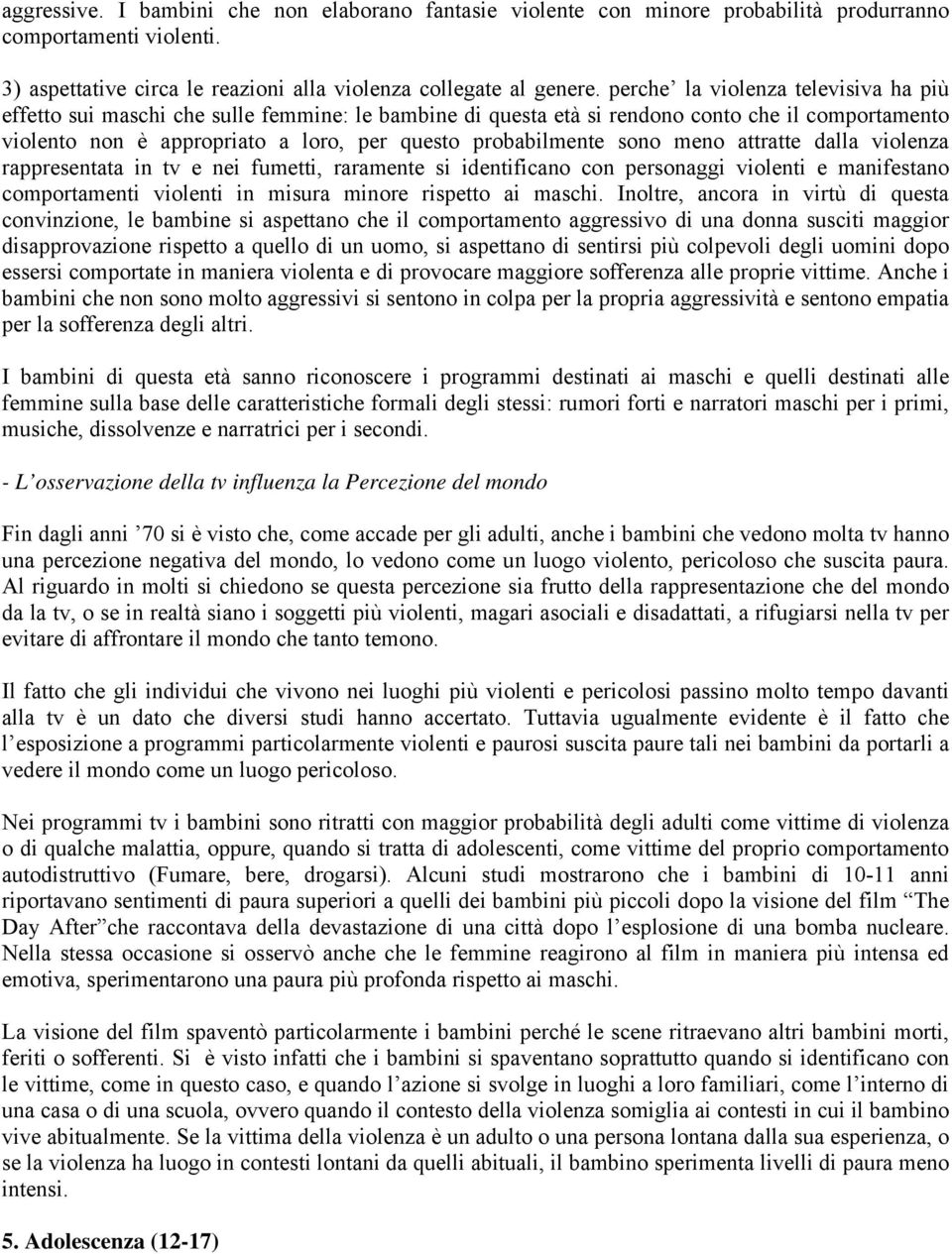 sono meno attratte dalla violenza rappresentata in tv e nei fumetti, raramente si identificano con personaggi violenti e manifestano comportamenti violenti in misura minore rispetto ai maschi.