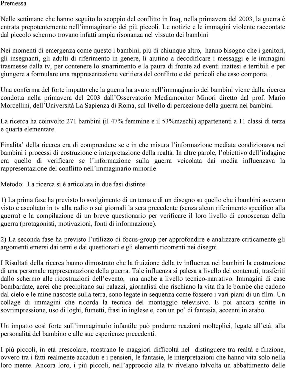 bisogno che i genitori, gli insegnanti, gli adulti di riferimento in genere, li aiutino a decodificare i messaggi e le immagini trasmesse dalla tv, per contenere lo smarrimento e la paura di fronte