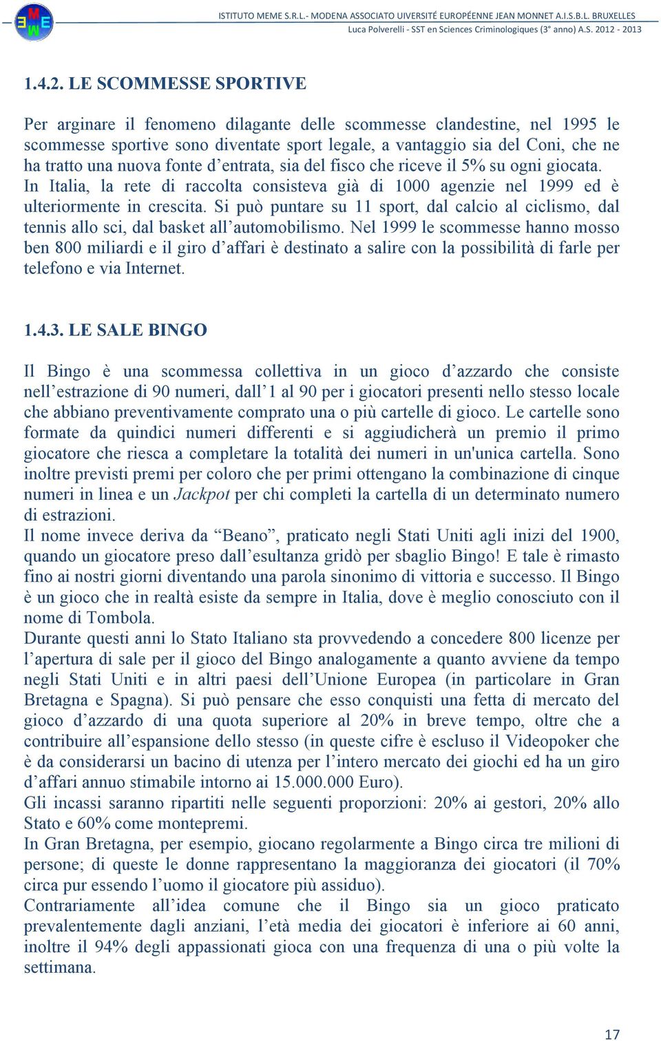 fonte d entrata, sia del fisco che riceve il 5% su ogni giocata. In Italia, la rete di raccolta consisteva già di 1000 agenzie nel 1999 ed è ulteriormente in crescita.