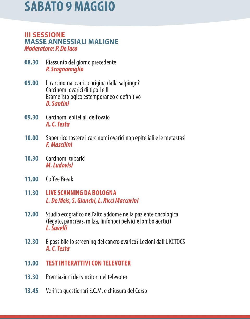 00 Saper riconoscere i carcinomi ovarici non epiteliali e le metastasi F. Mascilini 10.30 Carcinomi tubarici M. Ludovisi 11.00 Coffee Break 11.30 LIVE SCANNING DA BOLOGNA L. De Meis, S. Giunchi, L.