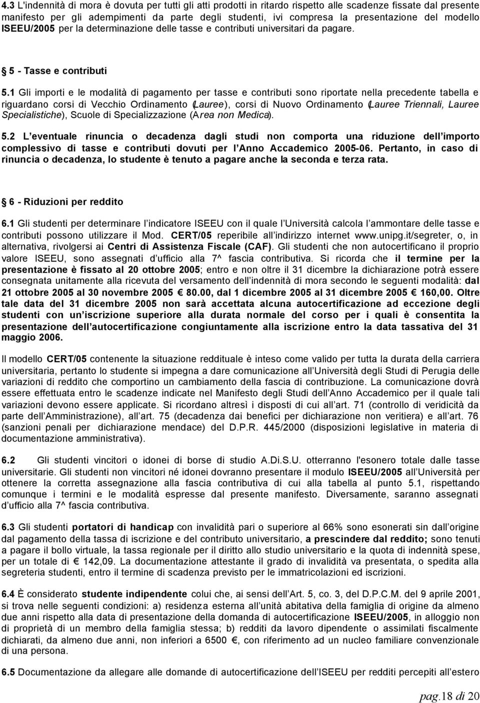 1 Gli importi e le modalità di pagamento per tasse e contributi sono riportate nella precedente tabella e riguardano corsi di Vecchio Ordinamento (Lauree), corsi di Nuovo Ordinamento (Lauree