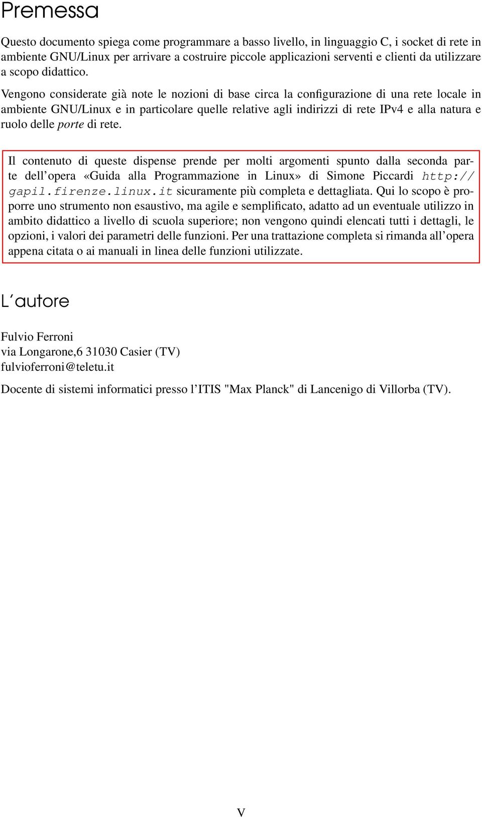 Vengono considerate già note le nozioni di base circa la configurazione di una rete locale in ambiente GNU/Linux e in particolare quelle relative agli indirizzi di rete IPv4 e alla natura e ruolo