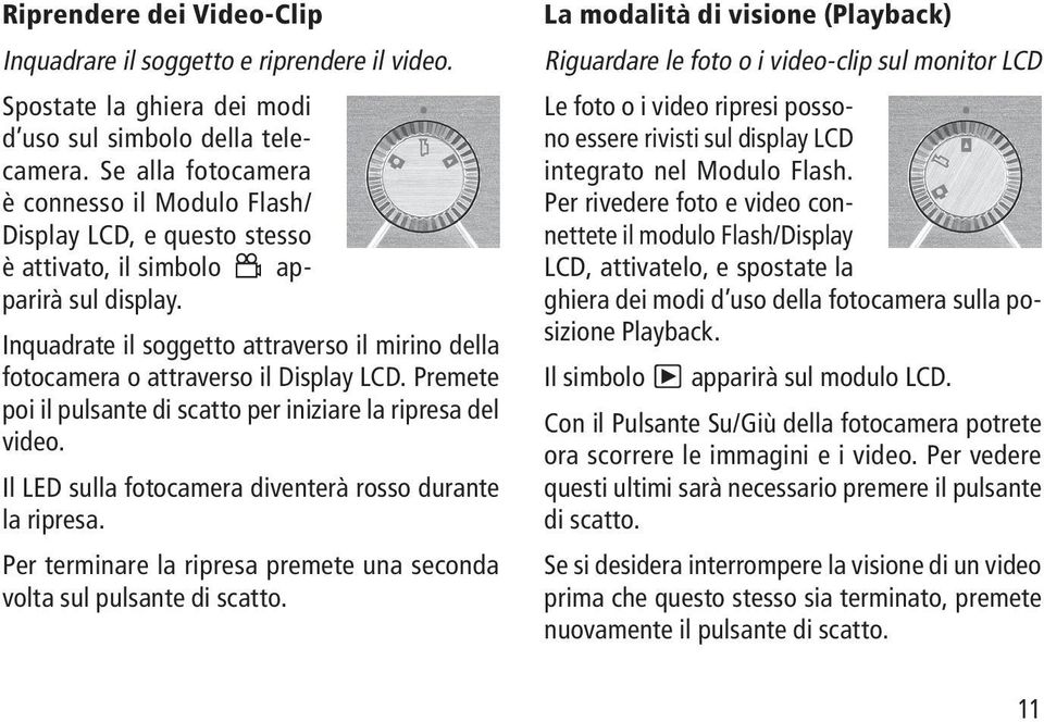 Inquadrate il soggetto attraverso il mirino della fotocamera o attraverso il Display LCD. Premete poi il pulsante di scatto per iniziare la ripresa del video.