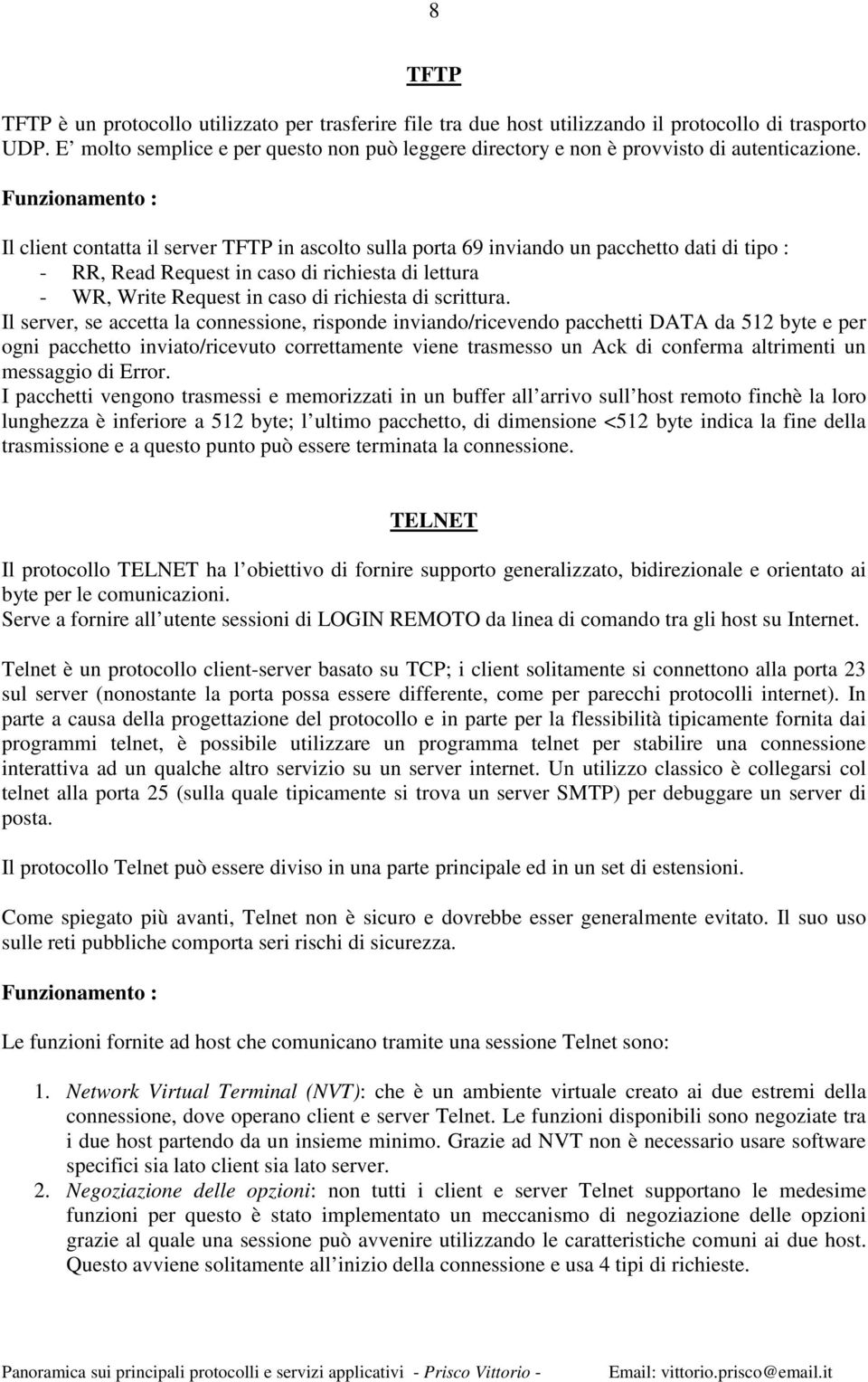 Funzionamento : Il client contatta il server TFTP in ascolto sulla porta 69 inviando un pacchetto dati di tipo : - RR, Read Request in caso di richiesta di lettura - WR, Write Request in caso di