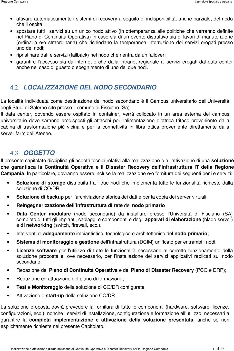 servizi erogati presso uno dei nodi; ripristinare dati e servizi (failback) nel nodo che rientra da un failover; garantire l accesso sia da internet e che dalla intranet regionale ai servizi erogati