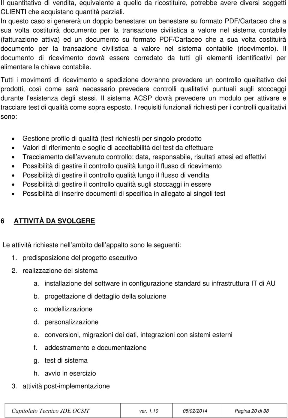 attiva) ed un documento su formato PDF/Cartaceo che a sua volta costituirà documento per la transazione civilistica a valore nel sistema contabile (ricevimento).