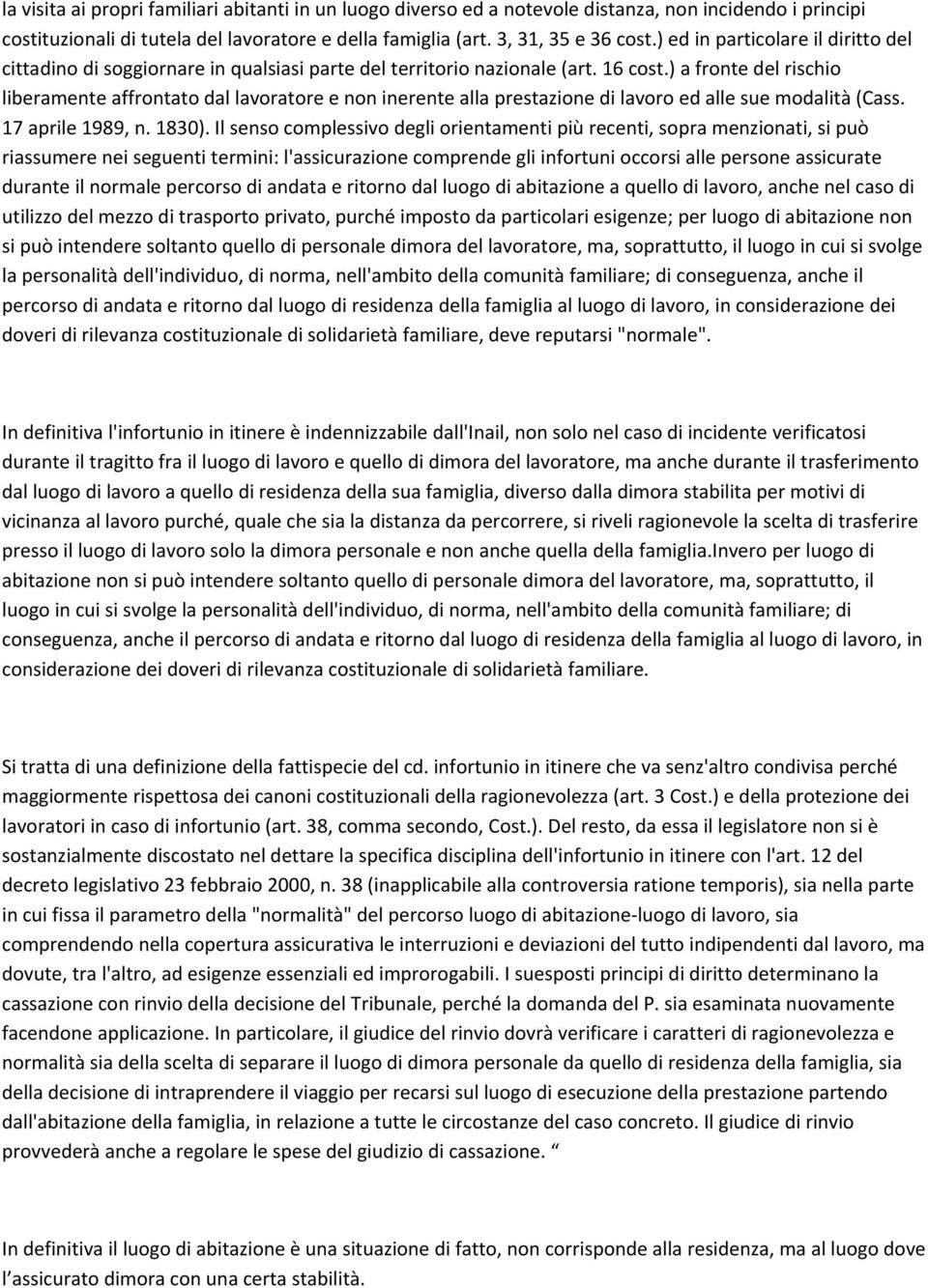 ) a fronte del rischio liberamente affrontato dal lavoratore e non inerente alla prestazione di lavoro ed alle sue modalità (Cass. 17 aprile 1989, n. 1830).