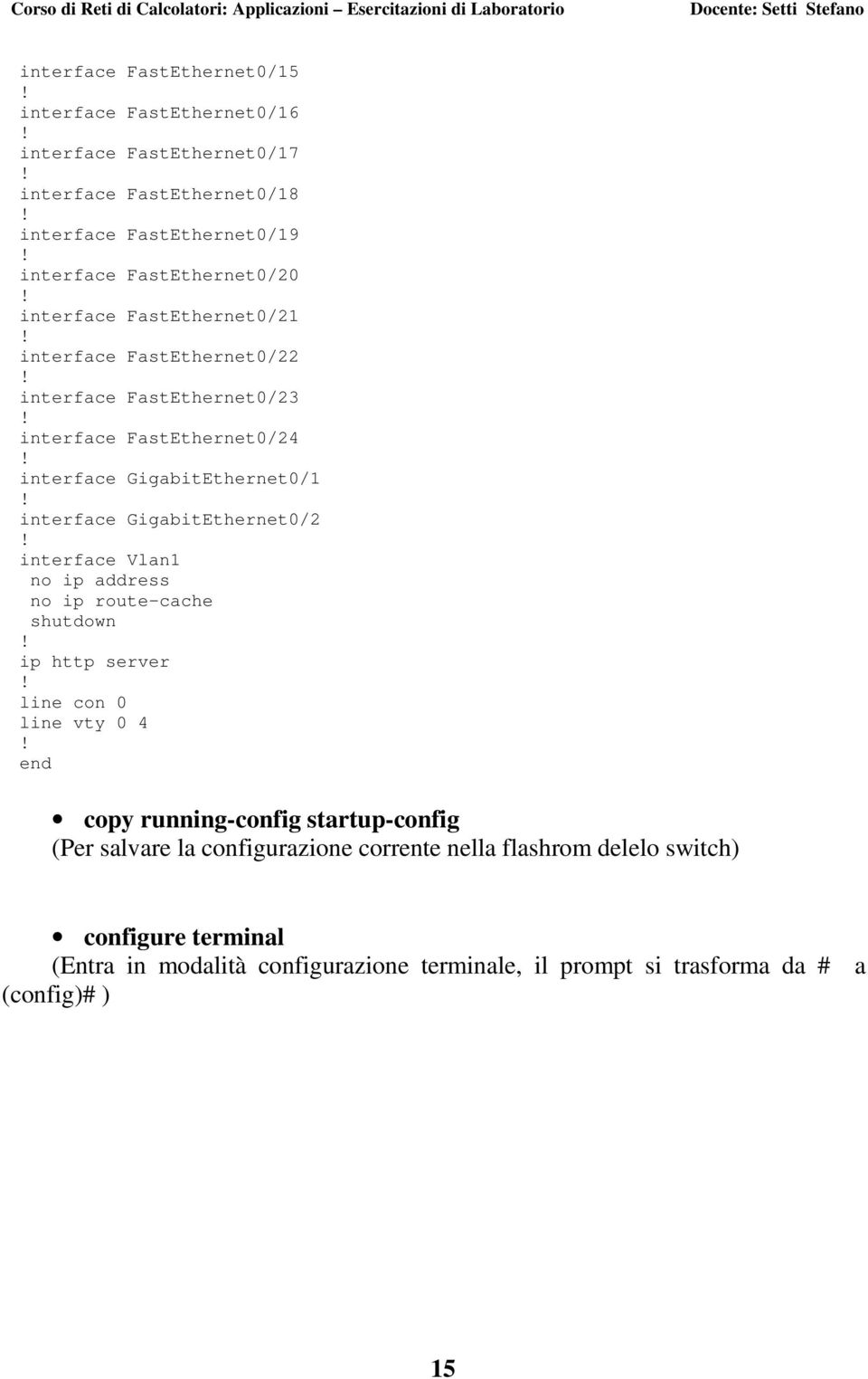 interface GigabitEthernet0/2 interface Vlan1 no ip address no ip route-cache shutdown ip http server line con 0 line vty 0 4 end copy running-config