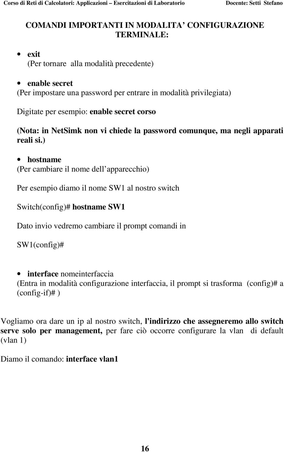 ) hostname (Per cambiare il nome dell apparecchio) Per esempio diamo il nome SW1 al nostro switch Switch(config)# hostname SW1 Dato invio vedremo cambiare il prompt comandi in SW1(config)# interface