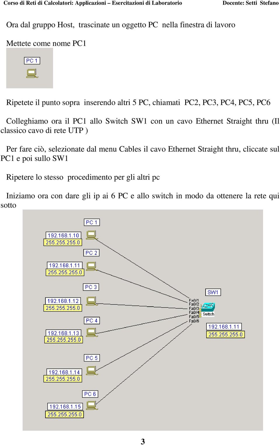 classico cavo di rete UTP ) Per fare ciò, selezionate dal menu Cables il cavo Ethernet Straight thru, cliccate sul PC1 e poi sullo