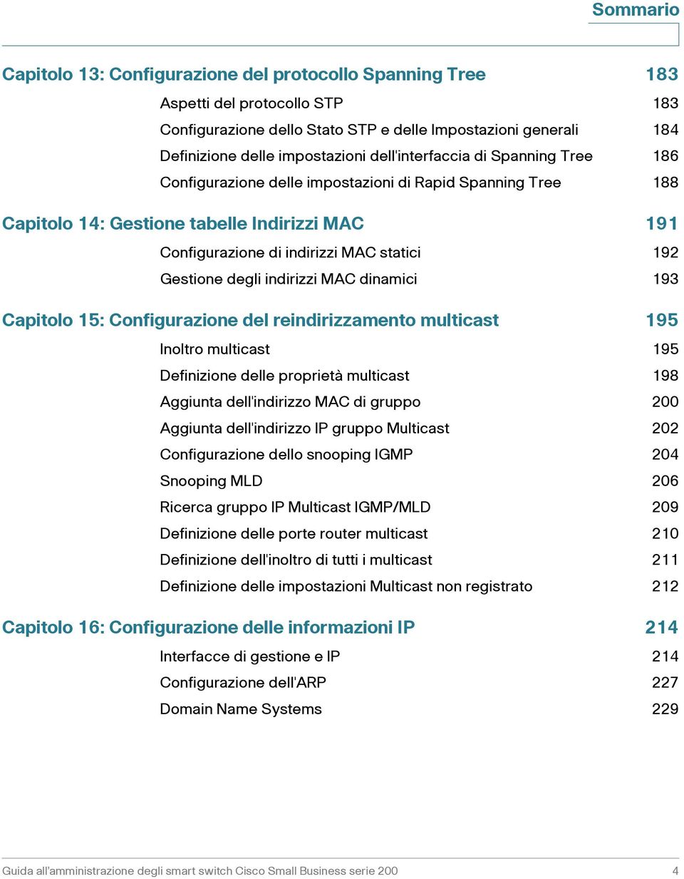 degli indirizzi MAC dinamici 193 Capitolo 15: Configurazione del reindirizzamento multicast 195 Inoltro multicast 195 Definizione delle proprietà multicast 198 Aggiunta dell'indirizzo MAC di gruppo