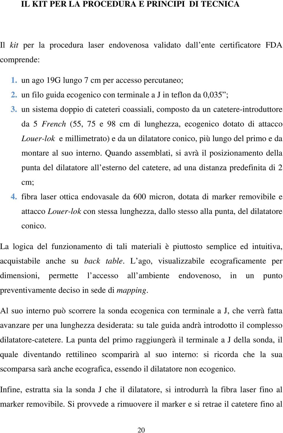 un sistema doppio di cateteri coassiali, composto da un catetere-introduttore da 5 French (55, 75 e 98 cm di lunghezza, ecogenico dotato di attacco Louer-lok e millimetrato) e da un dilatatore