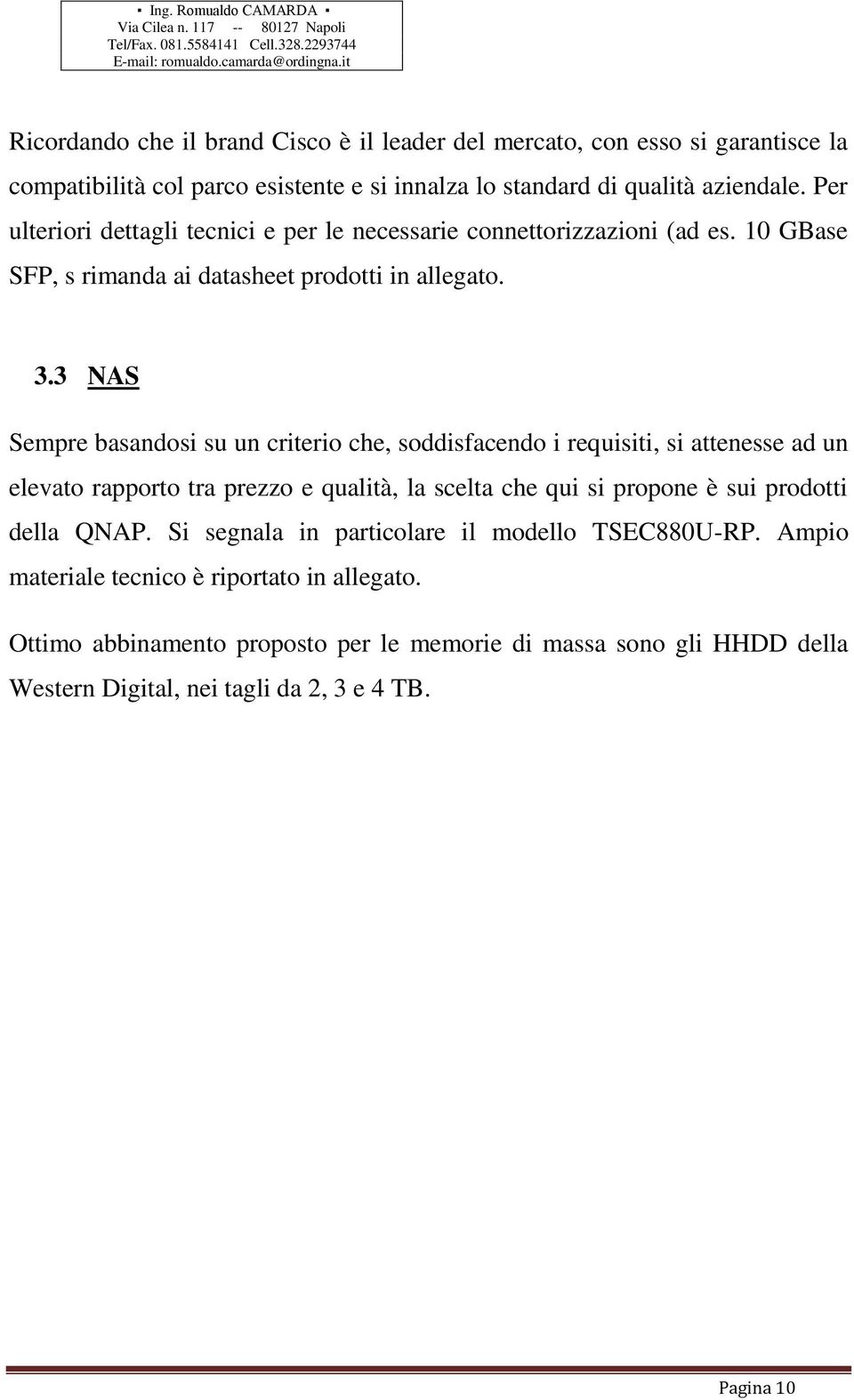 3 NAS Sempre basandosi su un criterio che, soddisfacendo i requisiti, si attenesse ad un elevato rapporto tra prezzo e qualità, la scelta che qui si propone è sui prodotti