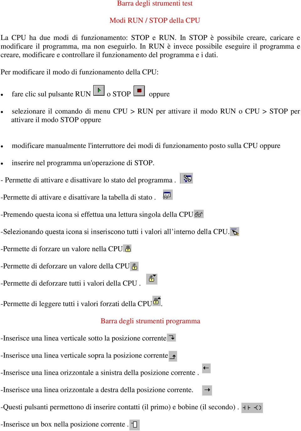 Per modificare il modo di funzionamento della CPU: fare clic sul pulsante RUN o STOP oppure selezionare il comando di menu CPU > RUN per attivare il modo RUN o CPU > STOP per attivare il modo STOP