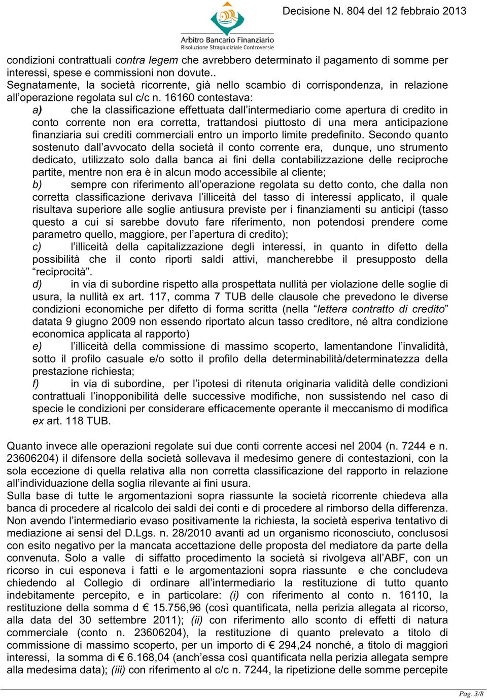 16160 contestava: a) che la classificazione effettuata dall intermediario come apertura di credito in conto corrente non era corretta, trattandosi piuttosto di una mera anticipazione finanziaria sui