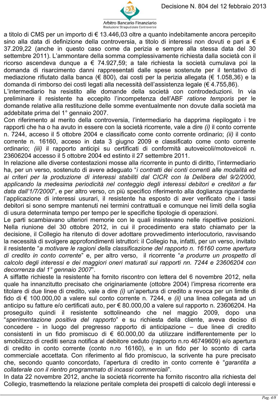 927,59; a tale richiesta la società cumulava poi la domanda di risarcimento danni rappresentati dalle spese sostenute per il tentativo di mediazione rifiutato dalla banca ( 800), dai costi per la