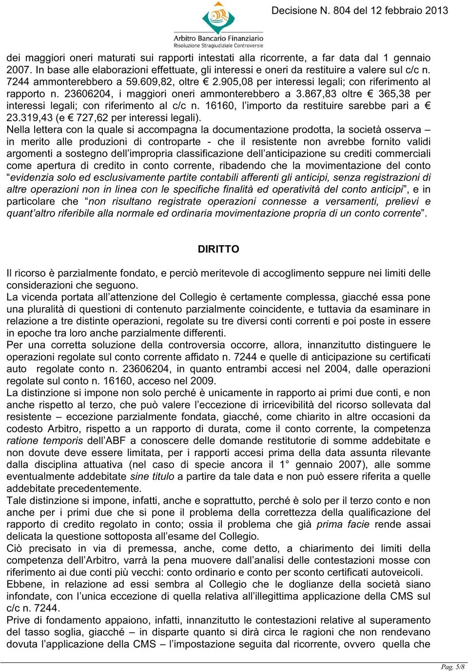 867,83 oltre 365,38 per interessi legali; con riferimento al c/c n. 16160, l importo da restituire sarebbe pari a 23.319,43 (e 727,62 per interessi legali).