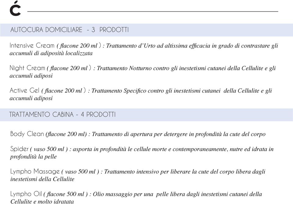 Cellulite e gli accumuli adiposi TRATTAMENTO CABINA - 4 PRODOTTI Body Clean (flacone 200 ml) : Trattamento di apertura per detergere in profondità la cute del corpo Spider ( vaso 500 ml ) : asporta