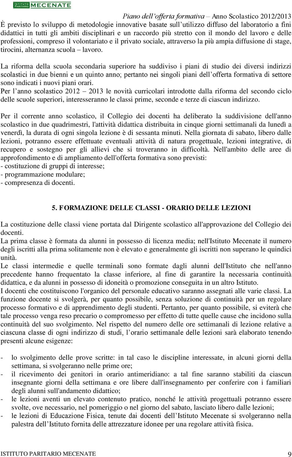 La riforma della scuola secondaria superiore ha suddiviso i piani di studio dei diversi indirizzi scolastici in due bienni e un quinto anno; pertanto nei singoli piani dell offerta formativa di